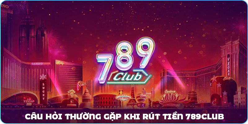 FAQs về rút tiền 789club